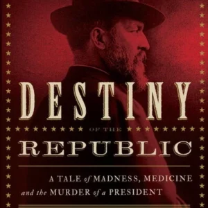 “destiny of the republic” — a riveting tale of madness, medicine, and the assassination of a president